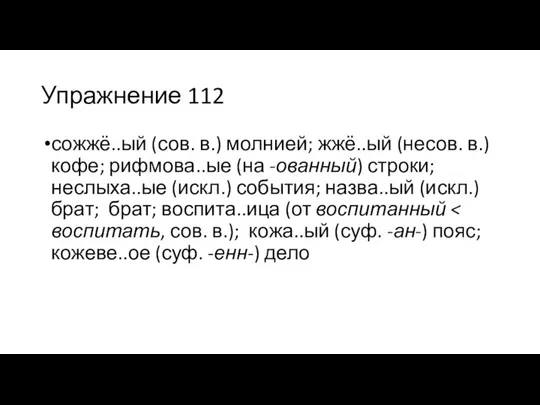 Упражнение 112 сожжё..ый (сов. в.) молнией; жжё..ый (несов. в.) кофе; рифмова..ые