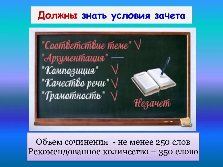 Должны знать условия зачета Объем сочинения - не менее 250 слов Рекомендованное количество – 350 слово