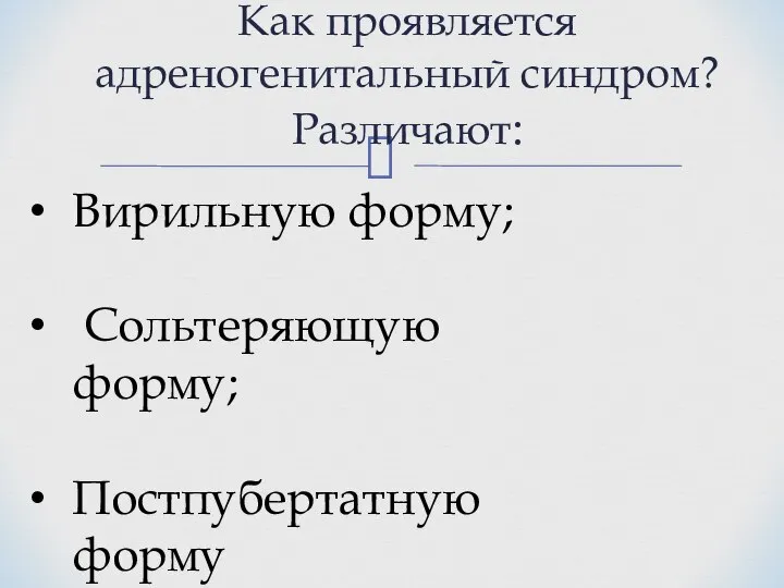 Как проявляется адреногенитальный синдром? Различают: Вирильную форму; Сольтеряющую форму; Постпубертатную форму