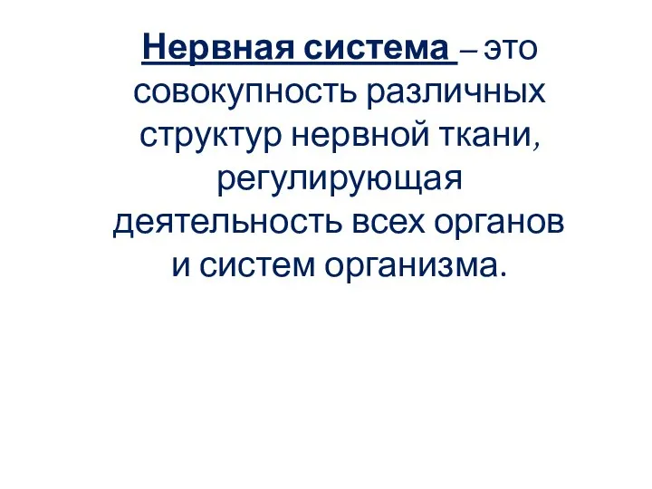 Нервная система – это совокупность различных структур нервной ткани, регулирующая деятельность всех органов и систем организма.