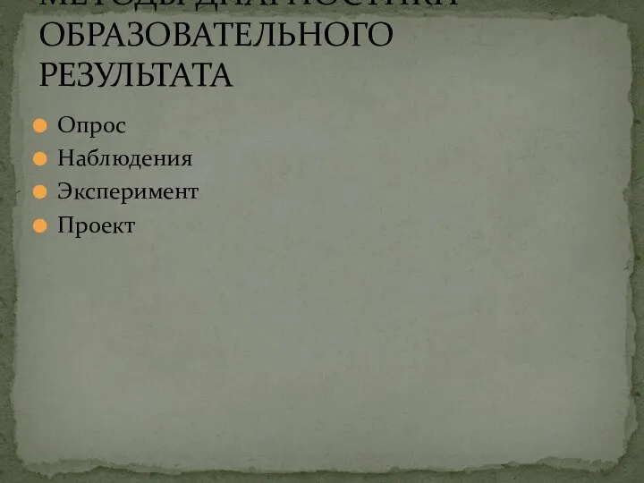 Опрос Наблюдения Эксперимент Проект МЕТОДЫ ДИАГНОСТИКИ ОБРАЗОВАТЕЛЬНОГО РЕЗУЛЬТАТА