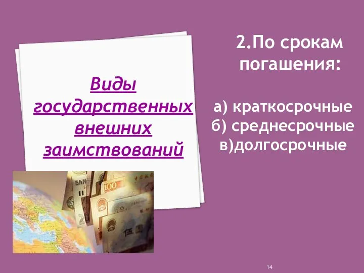 2.По срокам погашения: а) краткосрочные б) среднесрочные в)долгосрочные Виды государственных внешних заимствований