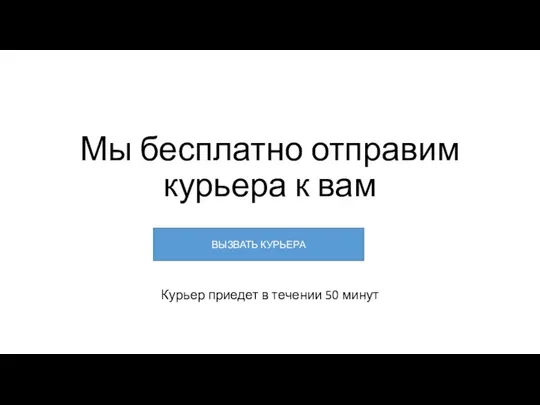 Мы бесплатно отправим курьера к вам Курьер приедет в течении 50 минут ВЫЗВАТЬ КУРЬЕРА