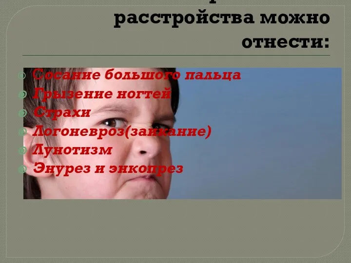 К Невротические расстройства можно отнести: Сосание большого пальца Грызение ногтей Страхи Логоневроз(заикание) Лунотизм Энурез и энкопрез