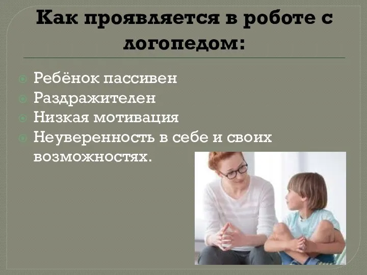 Как проявляется в роботе с логопедом: Ребёнок пассивен Раздражителен Низкая мотивация