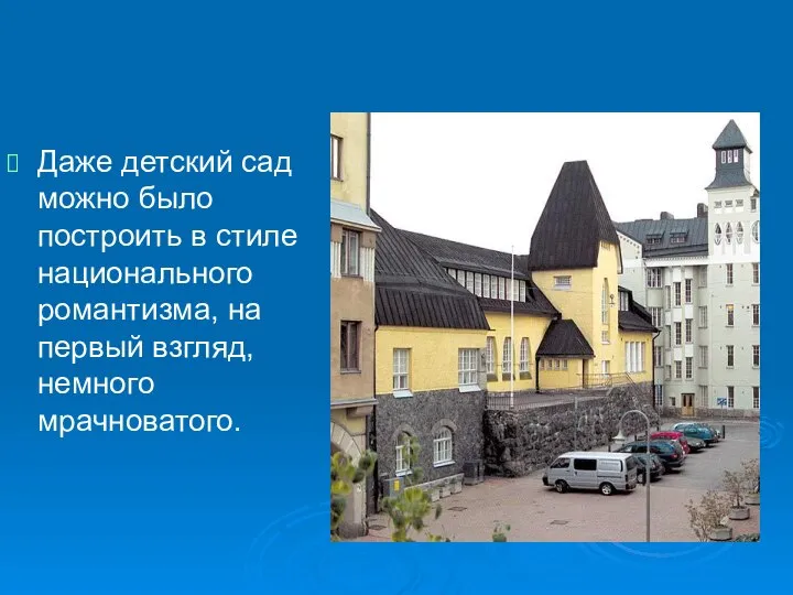 Даже детский сад можно было построить в стиле национального романтизма, на первый взгляд, немного мрачноватого.