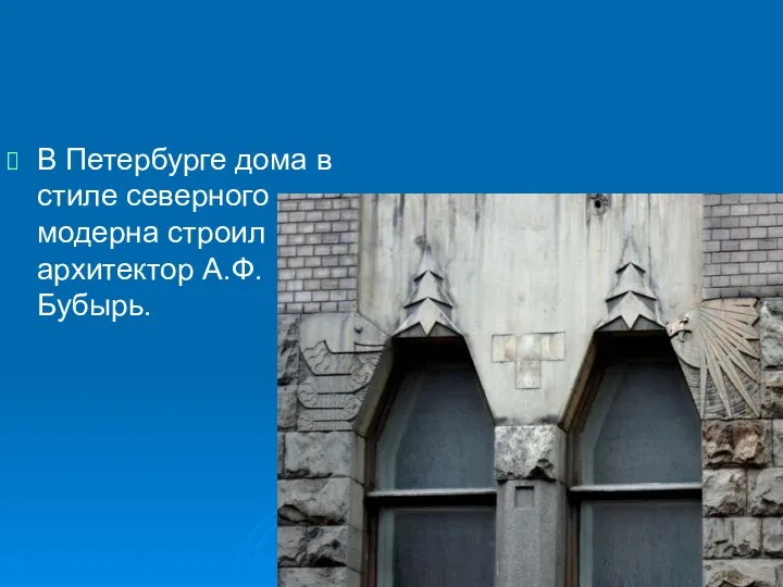 В Петербурге дома в стиле северного модерна строил архитектор А.Ф.Бубырь.