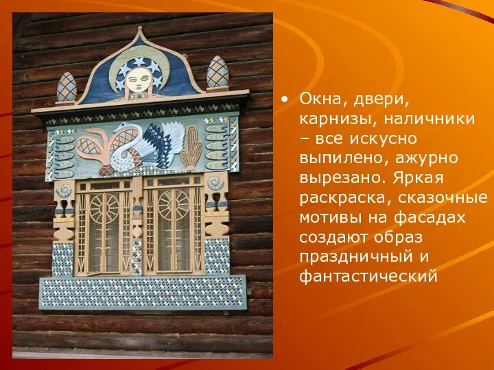 Окна, двери, карнизы, наличники – все искусно выпилено, ажурно вырезано. Яркая