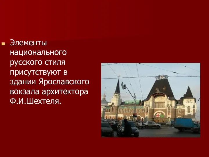 Элементы национального русского стиля присутствуют в здании Ярославского вокзала архитектора Ф.И.Шехтеля.