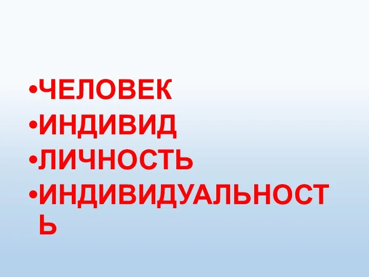 ЧЕЛОВЕК ИНДИВИД ЛИЧНОСТЬ ИНДИВИДУАЛЬНОСТЬ