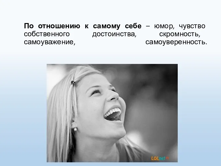 По отношению к самому себе – юмор, чувство собственного достоинства, скромность, самоуважение, самоуверенность.