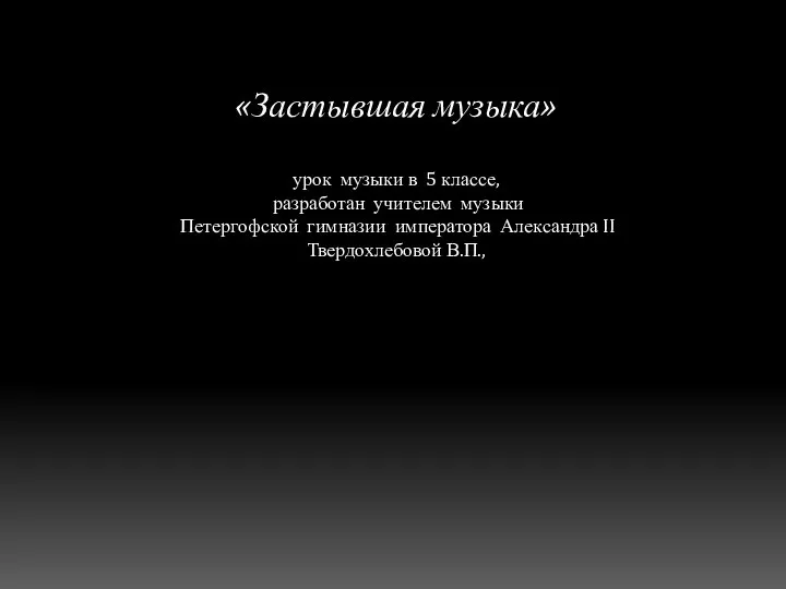 «Застывшая музыка» урок музыки в 5 классе, разработан учителем музыки Петергофской