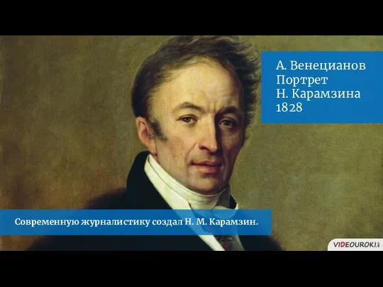 А. Венецианов Портрет Н. Карамзина 1828 Современную журналистику создал Н. М. Карамзин.