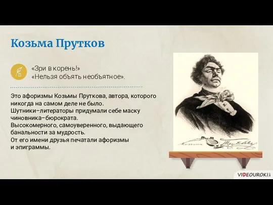 Козьма Прутков «Зри в корень!» «Нельзя объять необъятное». Это афоризмы Козьмы