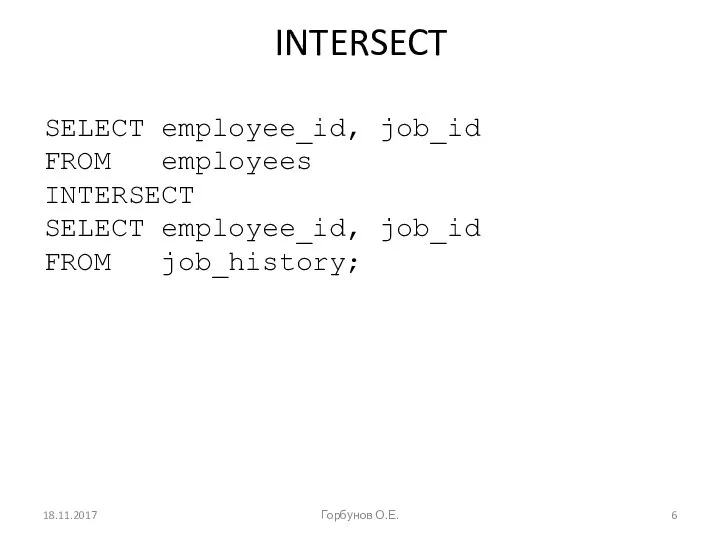 INTERSECT SELECT employee_id, job_id FROM employees INTERSECT SELECT employee_id, job_id FROM job_history; 18.11.2017 Горбунов О.Е.