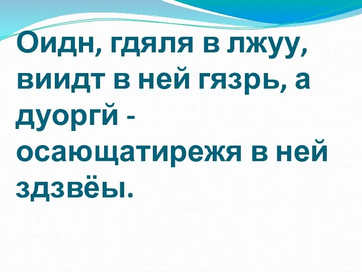 Оидн, гдяля в лжуу, виидт в ней гязрь, а дуоргй - осающатирежя в ней здзвёы.