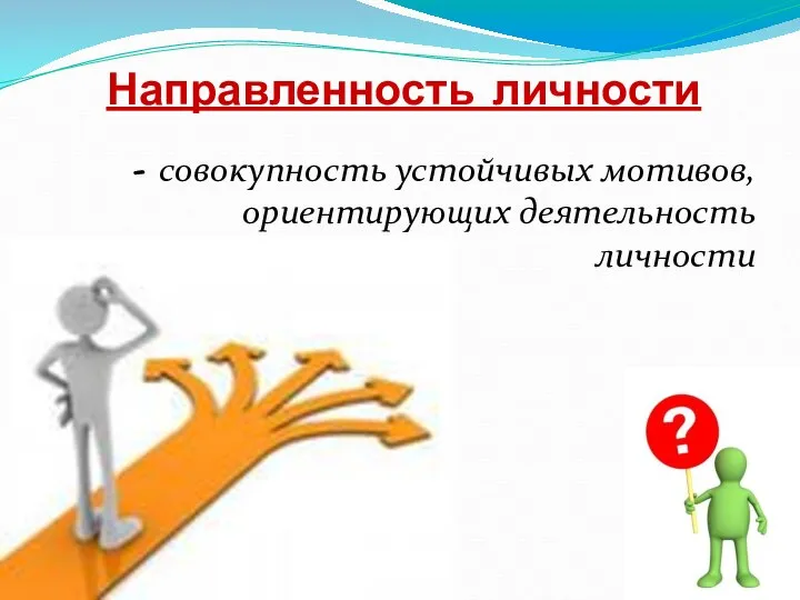 Направленность личности - совокупность устойчивых мотивов, ориентирующих деятельность личности