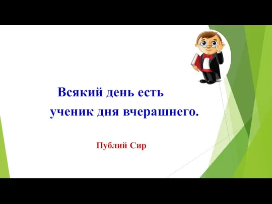 Всякий день есть ученик дня вчерашнего. Публий Сир