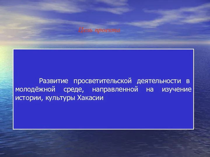 Цель проекта Развитие просветительской деятельности в молодёжной среде, направленной на изучение истории, культуры Хакасии