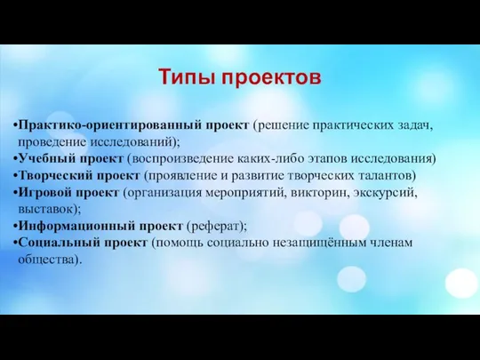 Типы проектов Практико-ориентированный проект (решение практических задач, проведение исследований); Учебный проект