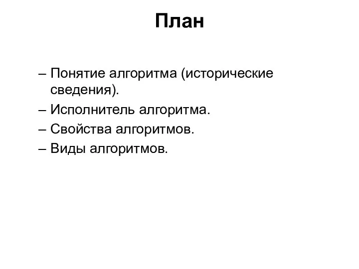 План Понятие алгоритма (исторические сведения). Исполнитель алгоритма. Свойства алгоритмов. Виды алгоритмов.