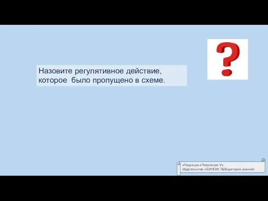 Назовите регулятивное действие, которое было пропущено в схеме. «Редакция «Поколение V». Издательство «БИНОМ. Лаборатория знаний»