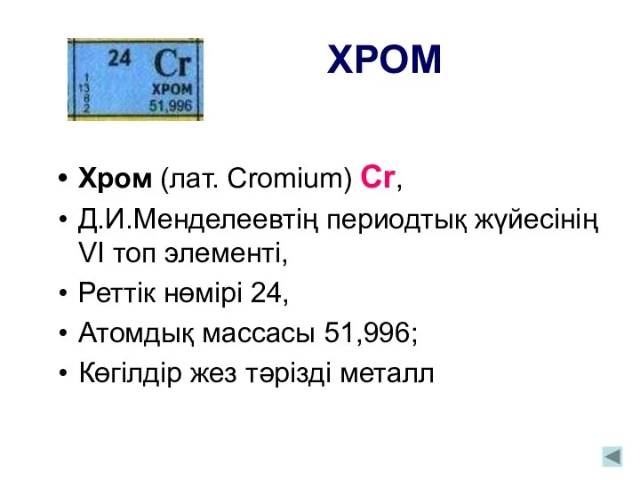 ХРОМ Хром (лат. Cromium) Cr, Д.И.Менделеевтің периодтық жүйесінің VI топ элементі,