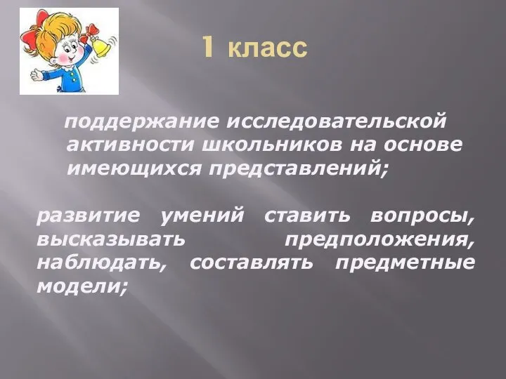 1 класс поддержание исследовательской активности школьников на основе имеющихся представлений; развитие