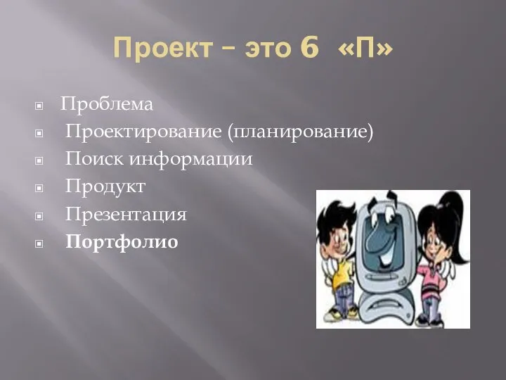 Проект – это 6 «П» Проблема Проектирование (планирование) Поиск информации Продукт Презентация Портфолио