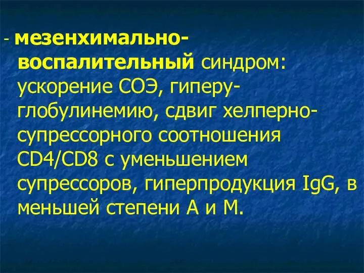 - мезенхимально-воспалительный синдром: ускорение СОЭ, гиперу-глобулинемию, сдвиг хелперно-супрессорного соотношения CD4/CD8 с