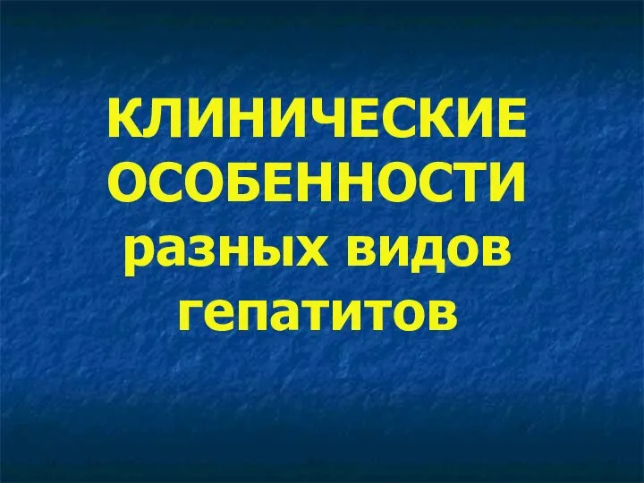 КЛИНИЧЕСКИЕ ОСОБЕННОСТИ разных видов гепатитов