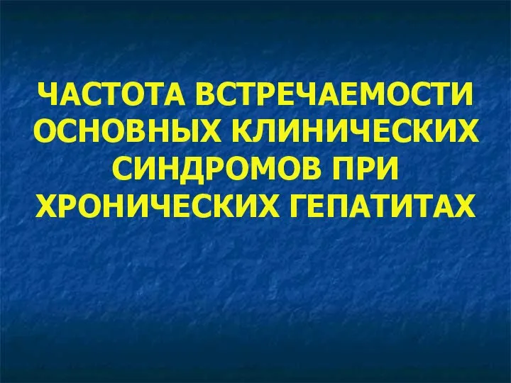 ЧАСТОТА ВСТРЕЧАЕМОСТИ ОСНОВНЫХ КЛИНИЧЕСКИХ СИНДРОМОВ ПРИ ХРОНИЧЕСКИХ ГЕПАТИТАХ