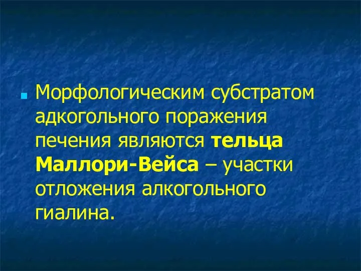 Морфологическим субстратом адкогольного поражения печения являются тельца Маллори-Вейса – участки отложения алкогольного гиалина.