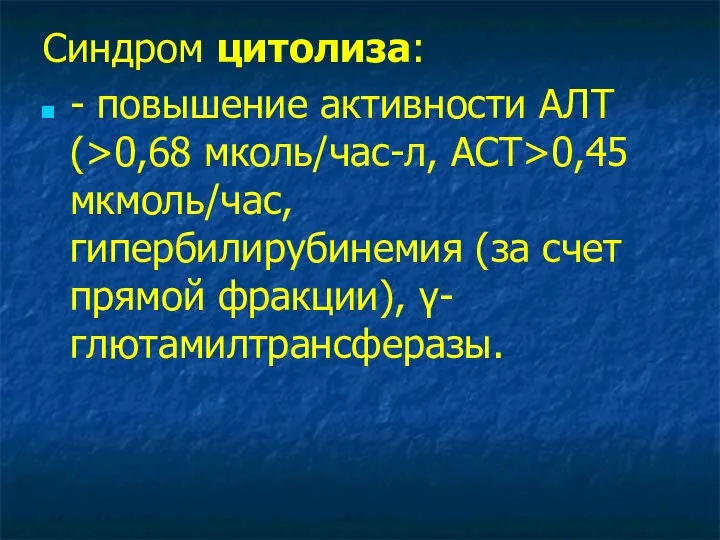 Синдром цитолиза: - повышение активности АЛТ (>0,68 мколь/час-л, АСТ>0,45 мкмоль/час, гипербилирубинемия (за счет прямой фракции), γ-глютамилтрансферазы.