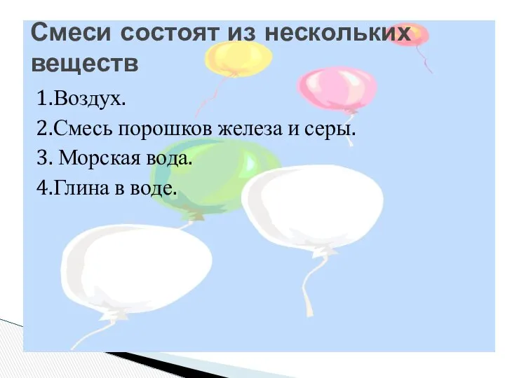 1.Воздух. 2.Смесь порошков железа и серы. 3. Морская вода. 4.Глина в