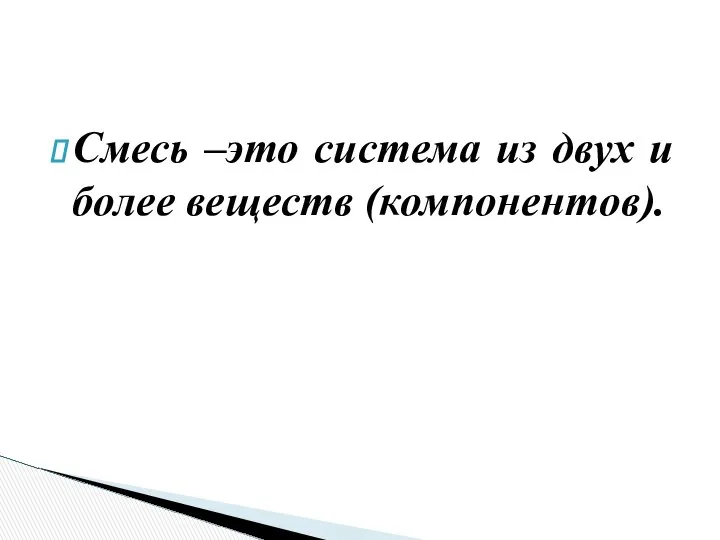 Смесь –это система из двух и более веществ (компонентов).