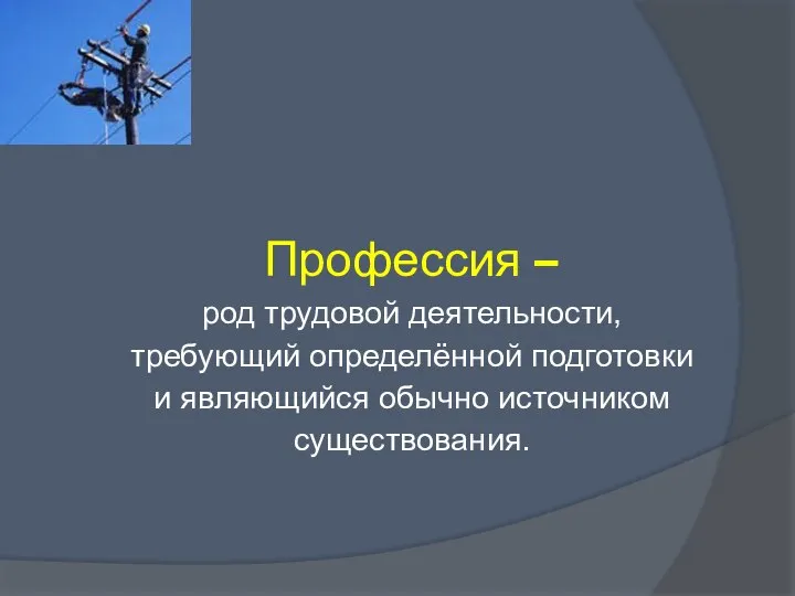 Профессия – род трудовой деятельности, требующий определённой подготовки и являющийся обычно источником существования.