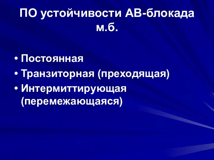 ПО устойчивости АВ-блокада м.б. Постоянная Транзиторная (преходящая) Интермиттирующая (перемежающаяся)