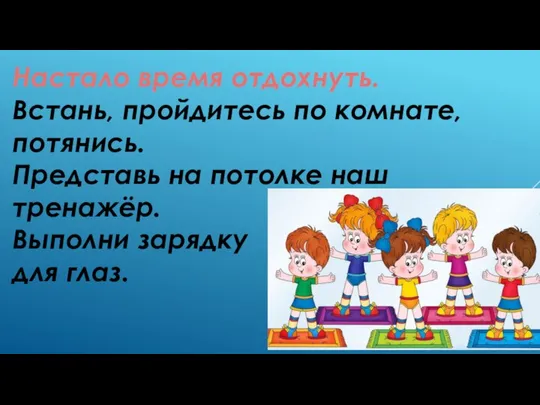 Настало время отдохнуть. Встань, пройдитесь по комнате, потянись. Представь на потолке