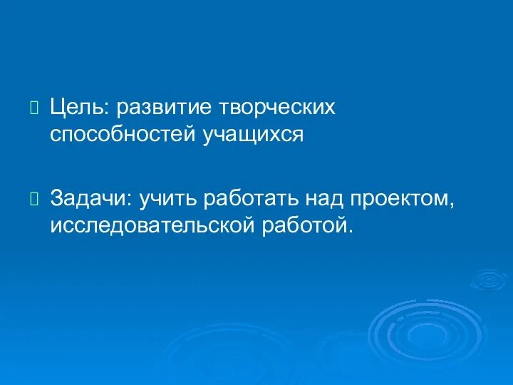 Цель: развитие творческих способностей учащихся Задачи: учить работать над проектом, исследовательской работой.