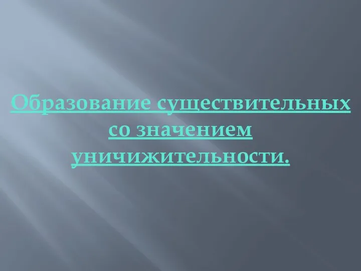 Образование существительных со значением уничижительности.