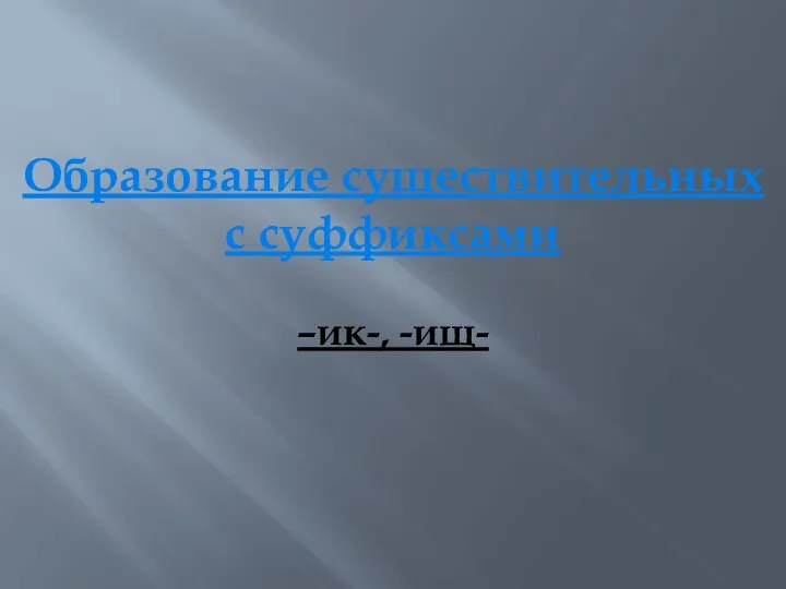 Образование существительных с суффиксами –ик-, -ищ-