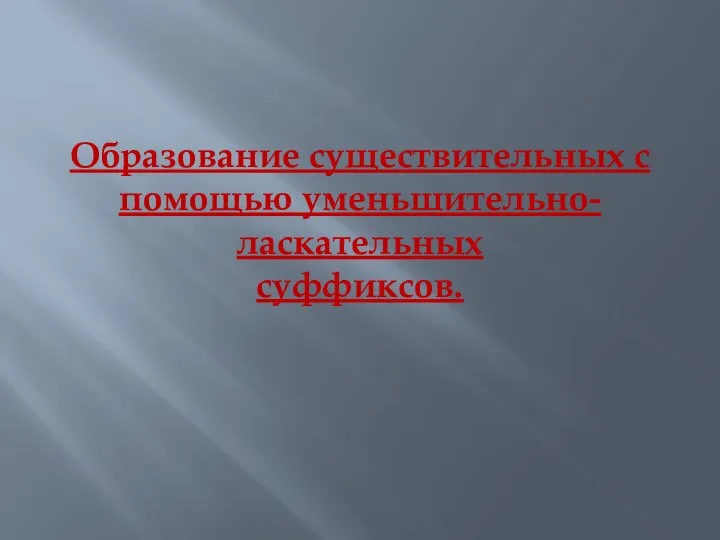 Образование существительных с помощью уменьшительно-ласкательных суффиксов.