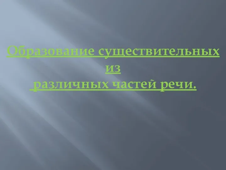 Образование существительных из различных частей речи.