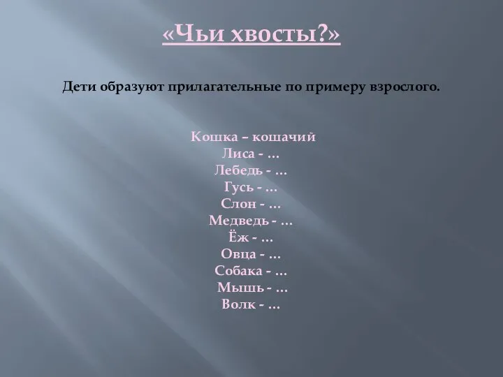 «Чьи хвосты?» Дети образуют прилагательные по примеру взрослого. Кошка – кошачий