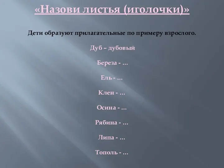 «Назови листья (иголочки)» Дети образуют прилагательные по примеру взрослого. Дуб –