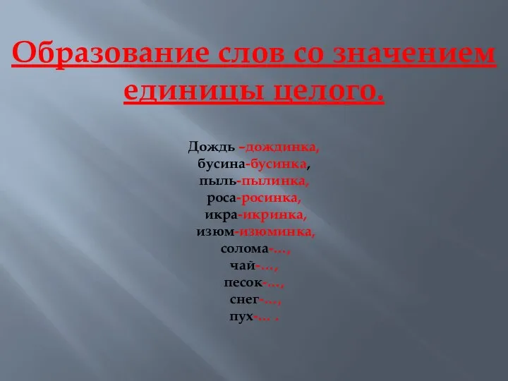 Образование слов со значением единицы целого. Дождь –дождинка, бусина-бусинка, пыль-пылинка, роса-росинка,