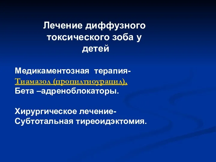 Лечение диффузного токсического зоба у детей Медикаментозная терапия- Тиамазол (пропилтиоурацил), Бета –адреноблокаторы. Хирургическое лечение- Субтотальная тиреоидэктомия.