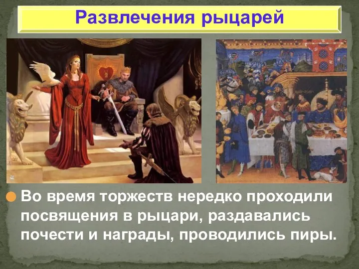 Развлечения рыцарей Во время торжеств нередко проходили посвящения в рыцари, раздавались почести и награды, проводились пиры.