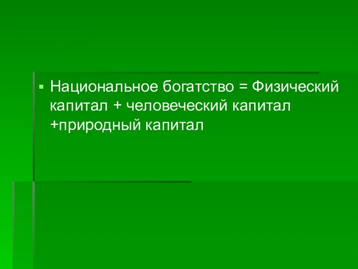 Национальное богатство = Физический капитал + человеческий капитал +природный капитал